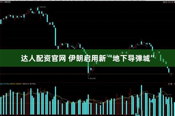达人配资官网 伊朗启用新“地下导弹城”
